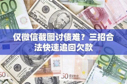 北京仅微信截图讨债难?三招合法快速追回欠款 北京仅微信截图讨债难?三招合法快速追回欠款