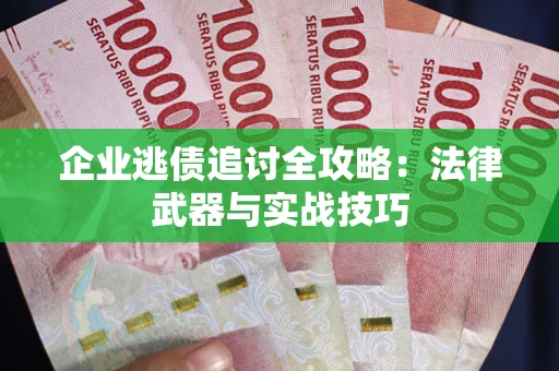 北京企业逃债追讨全攻略:法律武器与实战技巧 北京企业逃债追讨全攻略:法律武器与实战技巧